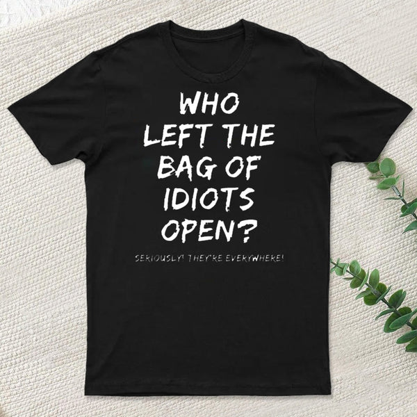 Who Left The Bag Of Idiots Open T-Shirt