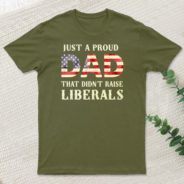 Just A Proud Dad That Didn't Raise Liberals Father's Day T-Shirt