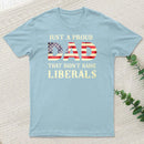 Just A Proud Dad That Didn't Raise Liberals Father's Day T-Shirt