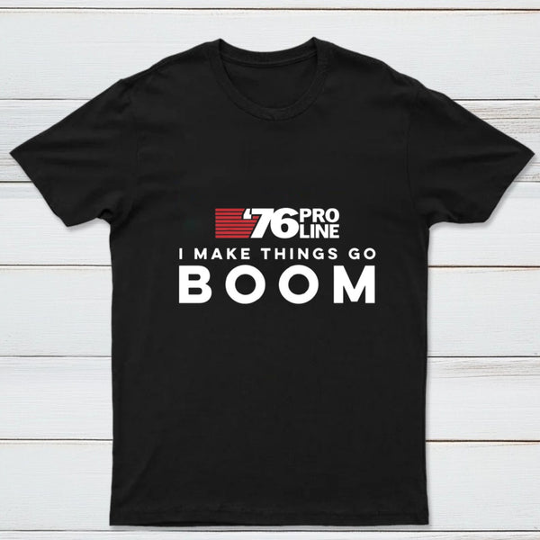 I Make Things Go Boom 76 Pro Line T-Shirt