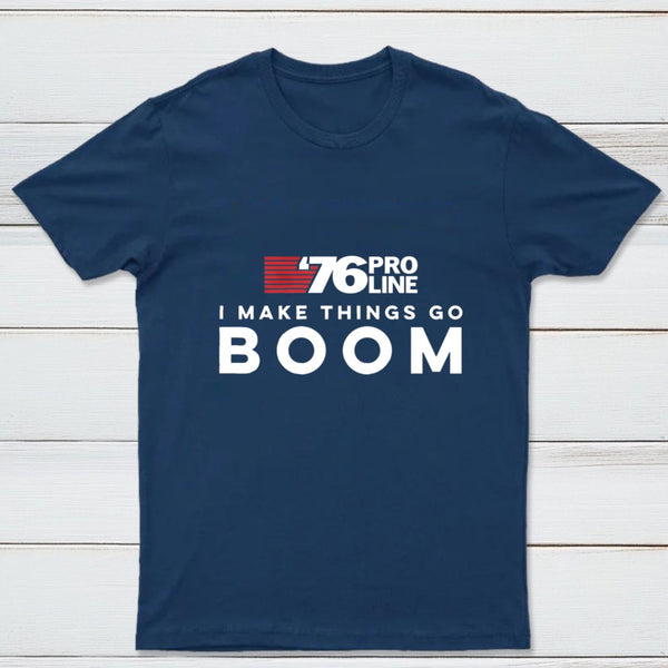 I Make Things Go Boom 76 Pro Line T-Shirt