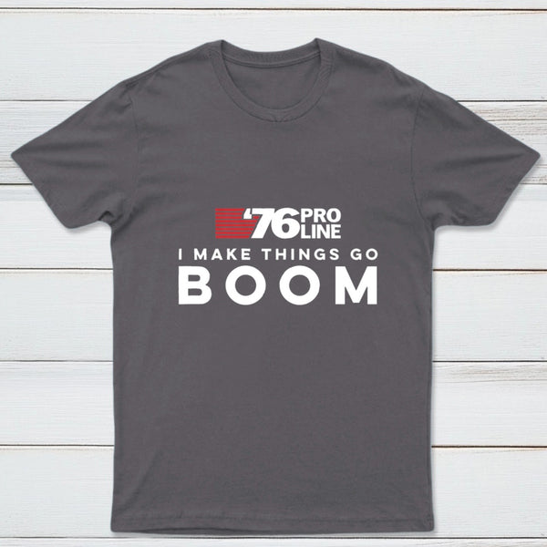 I Make Things Go Boom 76 Pro Line T-Shirt
