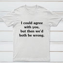 I Could Agree With You T-Shirt