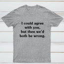 I Could Agree With You T-Shirt