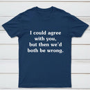 I Could Agree With You T-Shirt