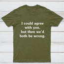 I Could Agree With You T-Shirt