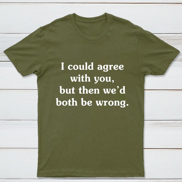 I Could Agree With You T-Shirt