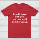 I Could Agree With You T-Shirt