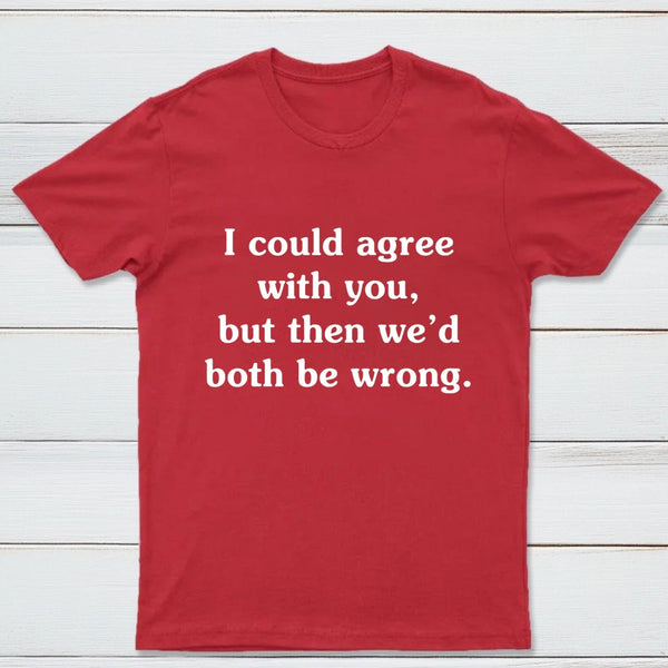 I Could Agree With You T-Shirt
