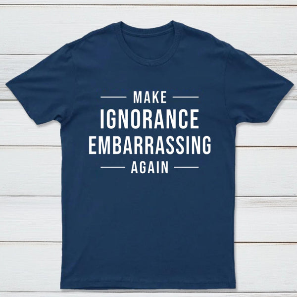 Make Ignorance Embarrassing Again T-Shirt