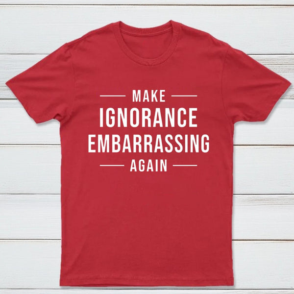 Make Ignorance Embarrassing Again T-Shirt