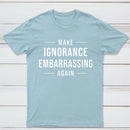 Make Ignorance Embarrassing Again T-Shirt