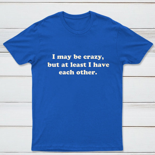 I May Be Crazy T-Shirt