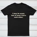 I May Be Crazy T-Shirt