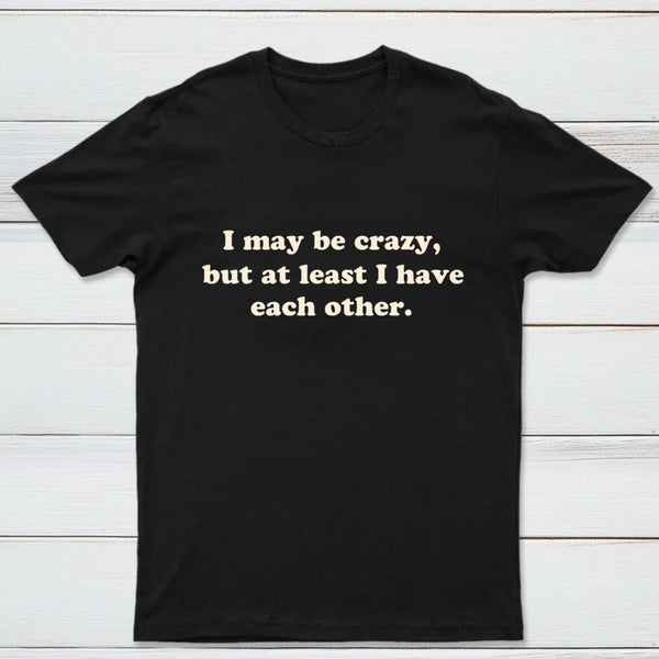 I May Be Crazy T-Shirt