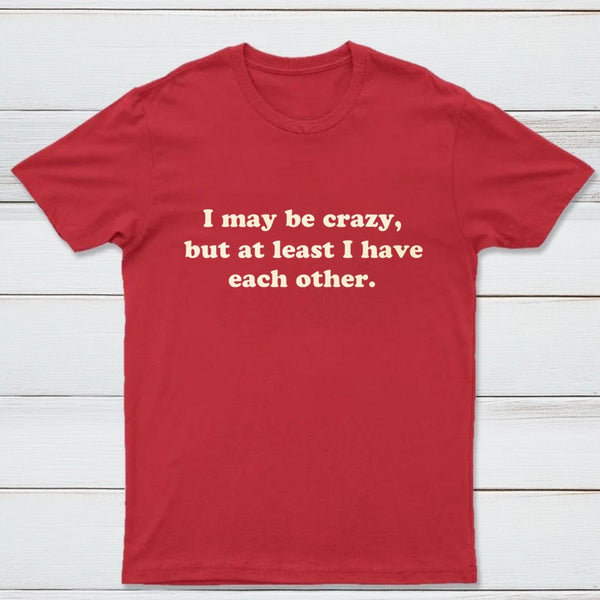 I May Be Crazy T-Shirt