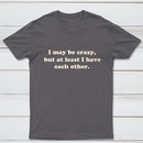 I May Be Crazy T-Shirt