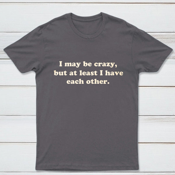 I May Be Crazy T-Shirt