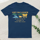 Get In Loser Were Going To Attempt To Ford The River Classic T-Shirt