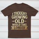 I Thought Growing Old Would Take Longer T-Shirt