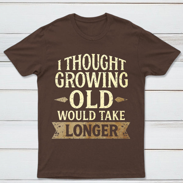 I Thought Growing Old Would Take Longer T-Shirt
