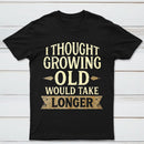 I Thought Growing Old Would Take Longer T-Shirt