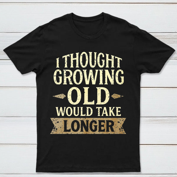 I Thought Growing Old Would Take Longer T-Shirt