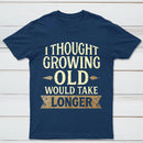 I Thought Growing Old Would Take Longer T-Shirt