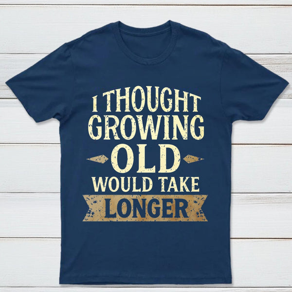 I Thought Growing Old Would Take Longer T-Shirt