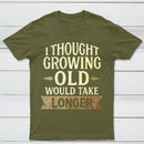 I Thought Growing Old Would Take Longer T-Shirt
