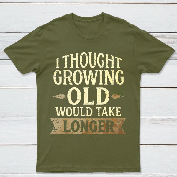 I Thought Growing Old Would Take Longer T-Shirt