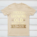 I Thought Growing Old Would Take Longer T-Shirt