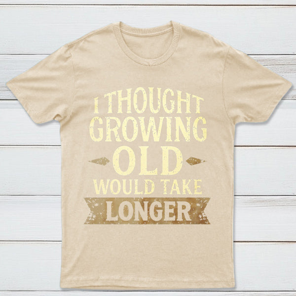 I Thought Growing Old Would Take Longer T-Shirt