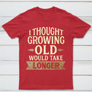 I Thought Growing Old Would Take Longer T-Shirt