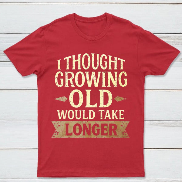 I Thought Growing Old Would Take Longer T-Shirt