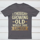 I Thought Growing Old Would Take Longer T-Shirt