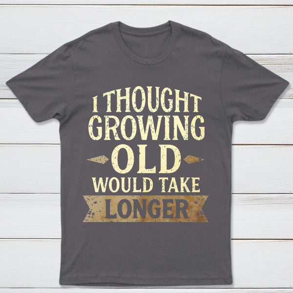 I Thought Growing Old Would Take Longer T-Shirt