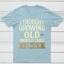 I Thought Growing Old Would Take Longer T-Shirt