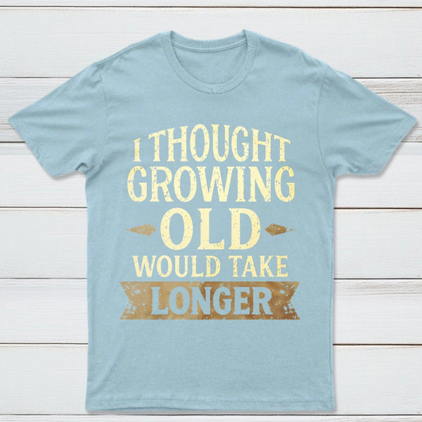 I Thought Growing Old Would Take Longer T-Shirt