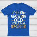 I Thought Growing Old Would Take Longer T-Shirt