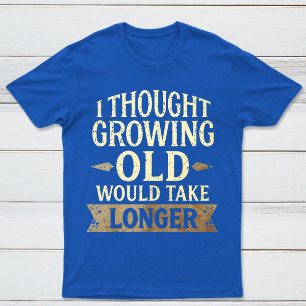 I Thought Growing Old Would Take Longer T-Shirt