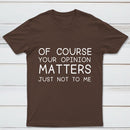Of Course Your Opinion Matters Just Not To Me Pure Cotton Short Sleeve T-Shirt
