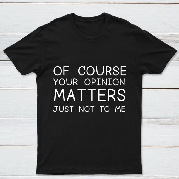 Of Course Your Opinion Matters Just Not To Me Pure Cotton Short Sleeve T-Shirt