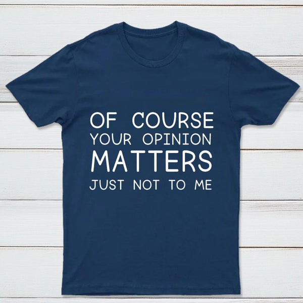 Of Course Your Opinion Matters Just Not To Me Pure Cotton Short Sleeve T-Shirt