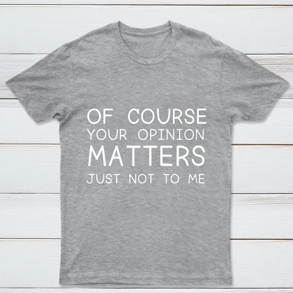 Of Course Your Opinion Matters Just Not To Me Pure Cotton Short Sleeve T-Shirt