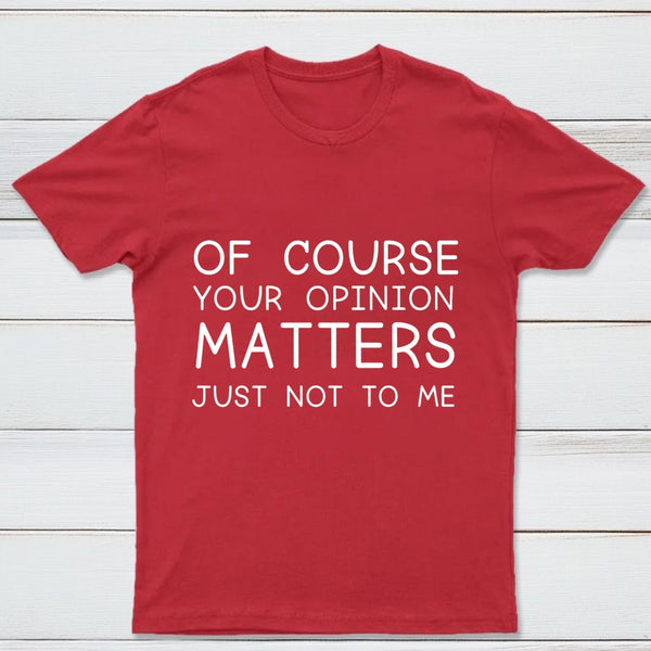 Of Course Your Opinion Matters Just Not To Me Pure Cotton Short Sleeve T-Shirt