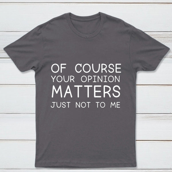 Of Course Your Opinion Matters Just Not To Me Pure Cotton Short Sleeve T-Shirt