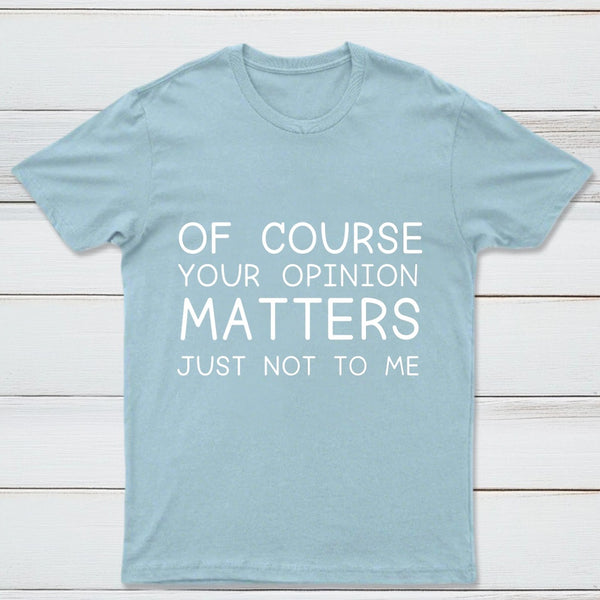 Of Course Your Opinion Matters Just Not To Me Pure Cotton Short Sleeve T-Shirt