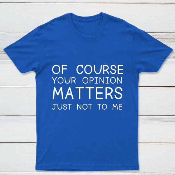 Of Course Your Opinion Matters Just Not To Me Pure Cotton Short Sleeve T-Shirt