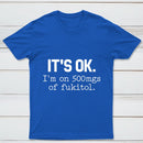 Its Ok Im On 500Mgs Of Fukitol Pure Cotton Short Sleeve T-Shirt
